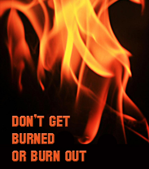 Don't Get Burned - or Burned Out!