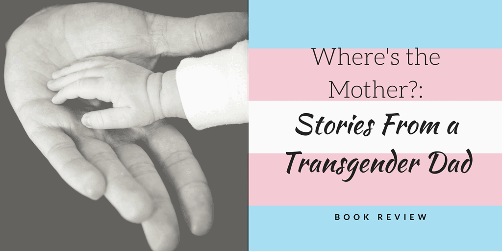 Where's the Mother?: Stories From a Transgender Dad Book Review